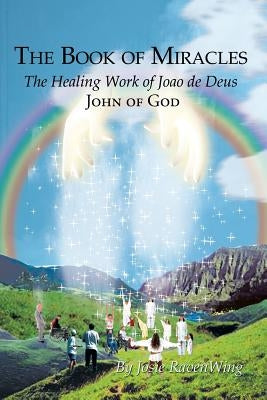 The Book of Miracles: The Healing Work of Joao de Deus by Ravenwing, Josie