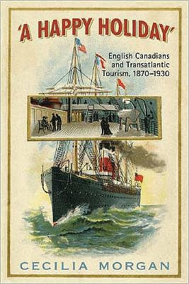 A Happy Holiday: English Canadians and Transatlantic Tourism, 1870-1930 by Morgan, Cecilia