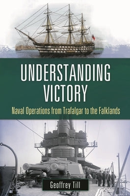 Understanding Victory: Naval Operations from Trafalgar to the Falklands by Till, Geoffrey