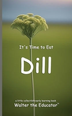 It's Time to Eat Dill by Walter the Educator