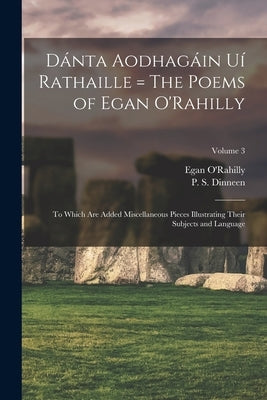 Dánta Aodhagáin Uí Rathaille = The Poems of Egan O'Rahilly: To Which Are Added Miscellaneous Pieces Illustrating Their Subjects and Language; Volume 3 by O'Rahilly, Egan Fl 1670-1724