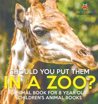 Should You Put Them In A Zoo? Animal Book for 8 Year Olds Children's Animal Books by Baby Professor