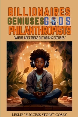 Billionaires. Geniuses. Gods. Philanthropist.: "Where Greatness Outweighs Excuses." by Cosey, Leslie