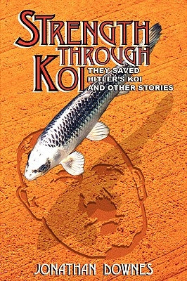 STRENGTH THROUGH KOI - They saved Hitler's Koi and other stories by Downes, Jonathan