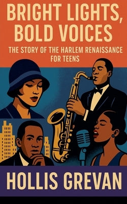 Bright Lights, Bold Voices: The Story of the Harlem Renaissance for Teens by Grevan, Hollis