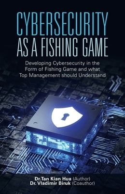 Cybersecurity as a Fishing Game: Developing Cybersecurity in the Form of Fishing Game and What Top Management Should Understand by Hua, Tan Kian