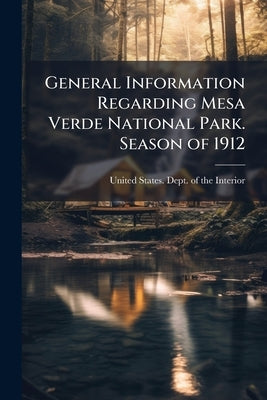 General Information Regarding Mesa Verde National Park. Season of 1912 by United States Dept of the Interior