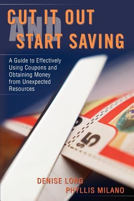 Cut it Out and Start Saving: A Guide to Effectively Using Coupons and Obtaining Money from Unexpected Resources by Long, Denise
