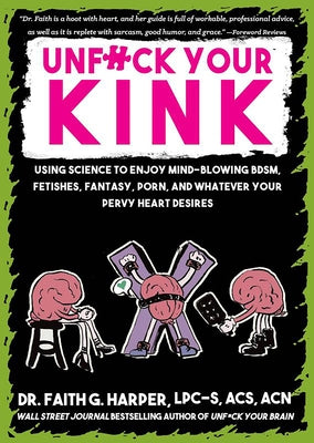 Unfuck Your Kink: Using Science to Enjoy Mind-Blowing Bdsm, Fetishes, Fantasy, Porn, and Whatever Your Pervy Heart Desires by Harper, Faith G.