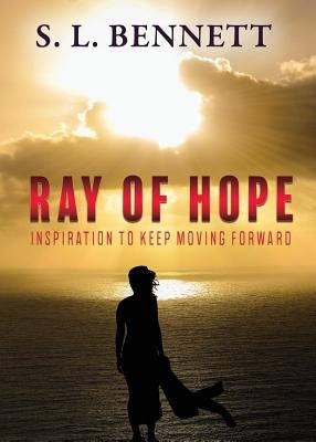 Ray of Hope: Inspiration to Keep Moving Forward by Bennett, S. L.