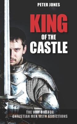 King of the Castle: The Way Out for Christian Men with Addictions by Schwind, Janet