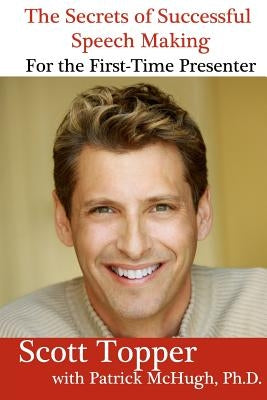 The Secrets of Successful Speech Making For the First-Time Presenter: Overcome Your Fear of Public Speaking! by McHugh Ph. D., Patrick