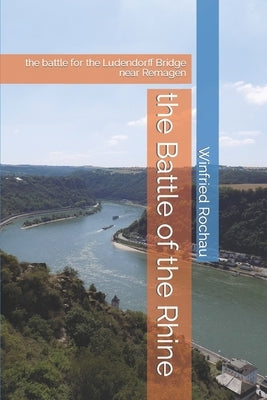 The Battle of the Rhine: the battle for the Ludendorff Bridge near Remagen by Rochau, Winfried Schäfer