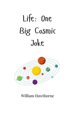 Life: One Big Cosmic Joke by Hawthorne, William