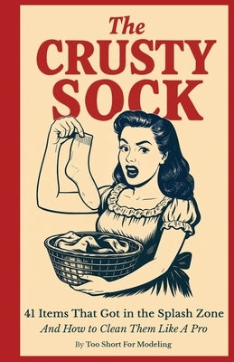The Crusty Sock: A practical (and cheeky) adult-themed how-to book on removing mysterious stains from 41 everyday objects by For Modeling, Too Short
