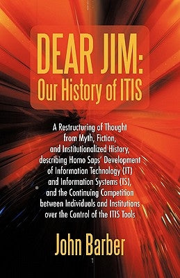 Dear Jim: Our History of ITIS: A Restructuring of Thought from Myth, Fiction, and Institutionalized History, describing Homo Sap by Barber, John