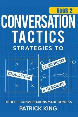 Conversation Tactics: Strategies to Confront, Challenge, and Resolve (Book 2) - by King, Patrick