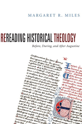 Rereading Historical Theology: Before, During, and After Augustine by Miles, Margaret R.