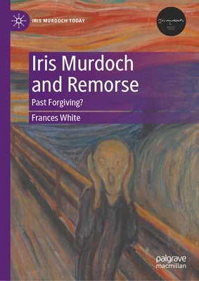Iris Murdoch and Remorse: Past Forgiving? by White, Frances