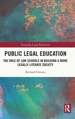 Public Legal Education: The Role of Law Schools in Building a More Legally Literate Society by Grimes, Richard