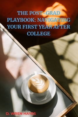 The Post-Grad Playbook: Navigating Your First Year After College by Hayes, D. Wren