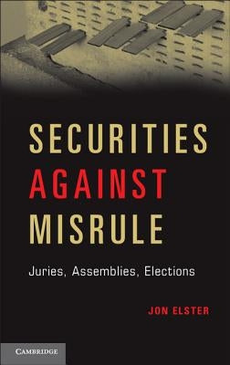 Securities Against Misrule: Juries, Assemblies, Elections by Elster, Jon