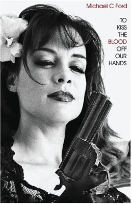 To Kiss the Blood Off Our Hands by Ford, Michael C.
