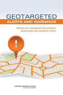 Geotargeted Alerts and Warnings: Report of a Workshop on Current Knowledge and Research Gaps by National Research Council