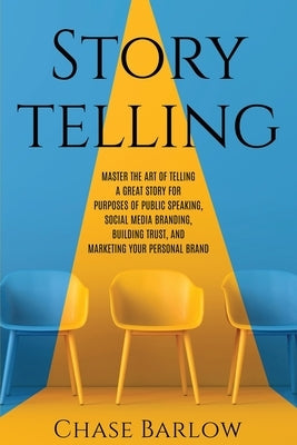 Storytelling: Master the Art of Telling a Great Story for Purposes of Public Speaking, Social Media Branding, Building Trust, and Ma by Barlow, Chase