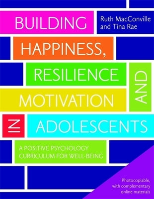 Building Happiness, Resilience and Motivation in Adolescents: A Positive Psychology Curriculum for Well-Being by Macconville, Ruth