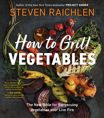 How to Grill Vegetables: The New Bible for Barbecuing Vegetables Over Live Fire by Raichlen, Steven