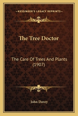 The Tree Doctor the Tree Doctor: The Care of Trees and Plants (1907) the Care of Trees and Plants (1907) by Davey, John