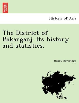 The District of Ba Karganj. Its History and Statistics. by Beveridge, Henry