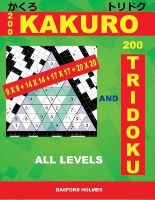 200 Kakuro 9x9 + 14x14 + 17x17 + 20x20 and 200 Tridoku All Levels: Easy, Medium, Hard and Very Hard Sudoku Puzzles. Holmes Presents an Original Logic by Holmes, Basford