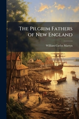 The Pilgrim Fathers of New England by Martyn, William Carlos