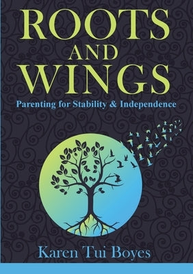 Roots and Wings: Parenting for Stability & Independence by Boyes, Karen Tui
