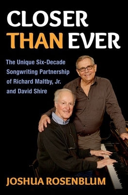 Closer Than Ever: The Unique Six-Decade Songwriting Partnership of Richard Maltby Jr. and David Shire by Rosenblum, Joshua