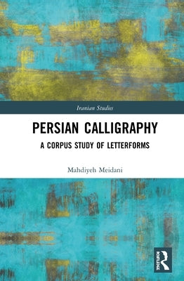 Persian Calligraphy: A Corpus Study of Letterforms by Meidani, Mahdiyeh