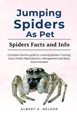 Jumping Spider as Pet: A complete owners manual to jumping spider behavior, diet, healthy training and management by Nelson, Albert A.