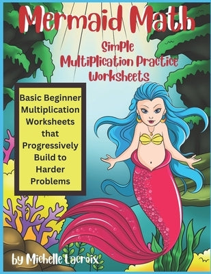 Mermaid Math - Simple Multiplication Practice Worksheets: Basic Beginner Multiplication Worksheets by LaCroix, Michelle