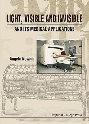 Light, Visible and Invisible, and Its Medical Applications by Newing, Angela