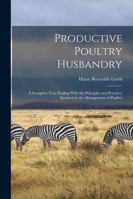 Productive Poultry Husbandry: A Complete Text Dealing With the Principles and Practices Involved in the Management of Poultry by Lewis, Harry Reynolds