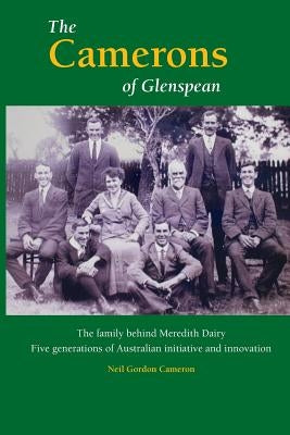 The Camerons of Glenspean: The family behind Meredith Dairy: Five generations of Australian initiative and innovation by Cameron, Neil Gordon