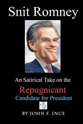 Snit Romney: A Satirical Take on the Repugnicant Candidate for President by Ince, John F.