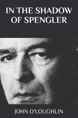 In the Shadow of Spengler by O'Loughlin, John