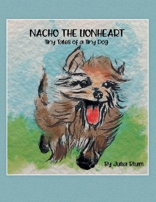 Nacho the Lionheart: Tiny Tales of a Tiny Dog by Blum, Julia