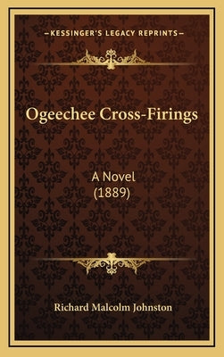 Ogeechee Cross-Firings: A Novel (1889) by Johnston, Richard Malcolm