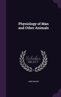 Physiology of Man and Other Animals by Moore, Anne