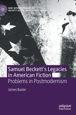 Samuel Beckett's Legacies in American Fiction: Problems in Postmodernism by Baxter, James