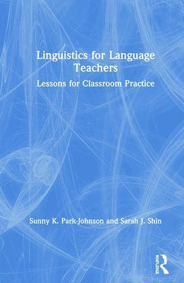 Linguistics for Language Teachers: Lessons for Classroom Practice by Shin, Sarah J.